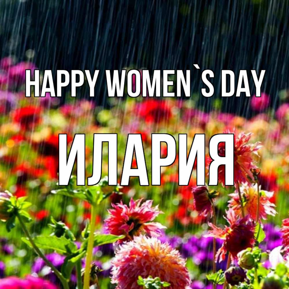 Greetings card с именем, Илария happy women`s day цветы под дождиком к международному женскому дню Greetings with text for free download 